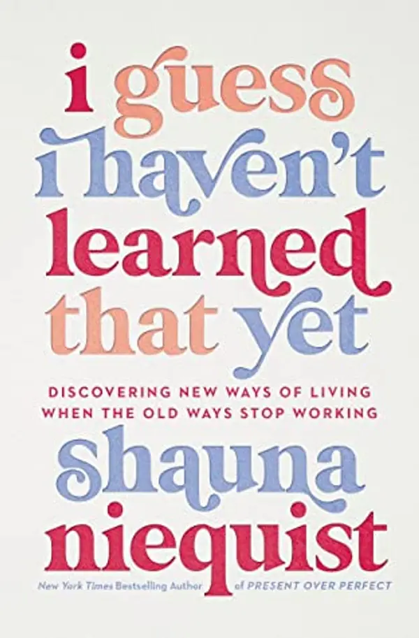 I Guess I Haven't Learned That Yet: Discovering New Ways of Living When the Old Ways Stop Working by Shauna Niequist cover