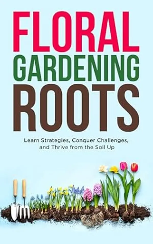 Floral Gardening Roots: Learn Strategies, Conquer Challenges, and Thrive from the Soil Up by Athena Gaia cover