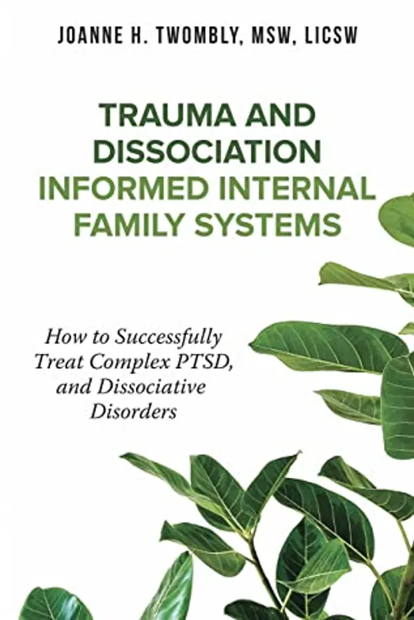 Trauma and Dissociation Informed Internal Family Systems: How to Successfully Treat C-PTSD, and Dissociative Disorders by Joanne Twombly cover