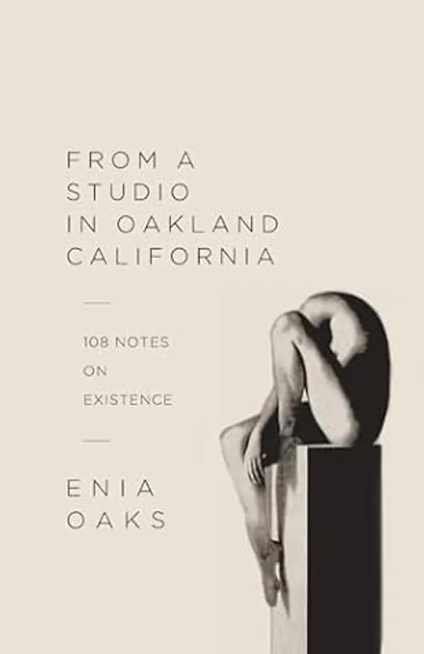 From A Studio in Oakland, California: 108 Notes on Existence by Enia Oaks cover