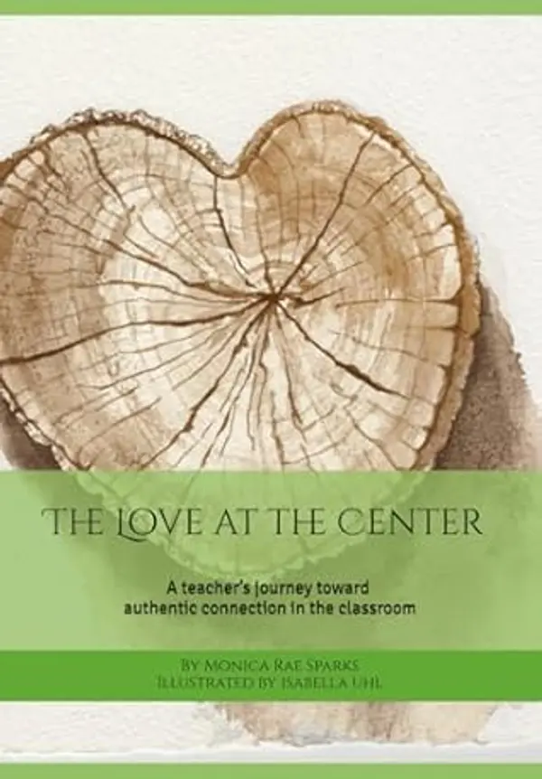 The Love at the Center: A teacher’s journey toward authentic connection in the classroom by Monica Sparks cover