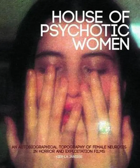 House of Psychotic Women: An Autobiographical Topography of Female Neurosis in Horror and Exploitation Films by Kier-la Janisse cover