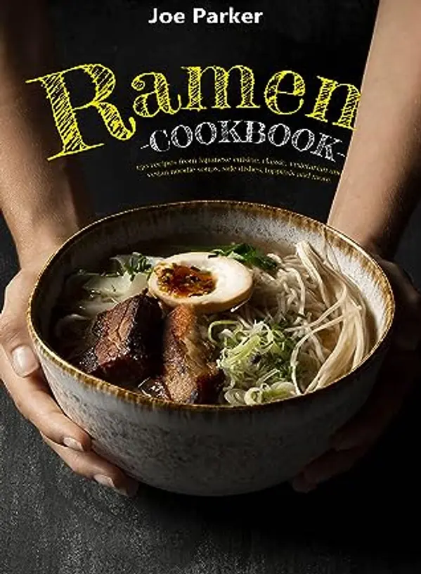 Ramen cookbook: 150 recipes from Japanese cuisine, classic, vegetarian and vegan noodle soups, side dishes, toppings and more by Joe Parker cover