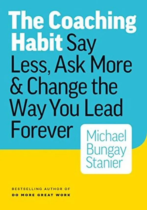The Coaching Habit: Say Less, Ask More & Change the Way You Lead Forever by Michael Bungay Stanier cover