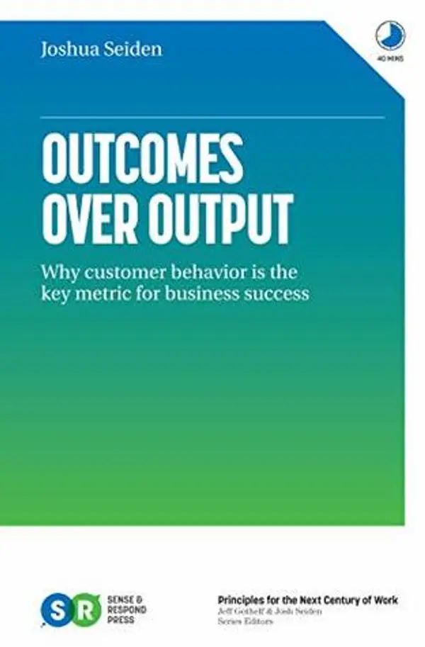 Outcomes Over Output: Why customer behavior is the key metric for business success by Josh Seiden cover