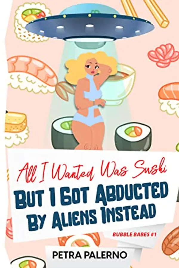 All I Wanted Was Sushi But I Got Abducted By Aliens Instead (Bubble Babes #1) by Petra Palerno cover