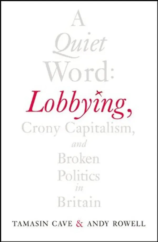 A Quiet Word: Lobbying, Crony Capitalism and Broken Politics in Britain by Tamasin Cave cover