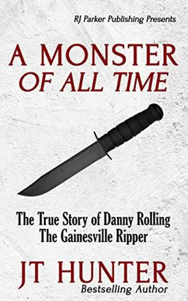 A Monster Of All Time: The True Story of Danny Rolling, The Gainesville Ripper by J.T. Hunter cover