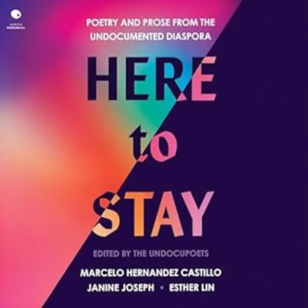 Here to Stay: Poetry and Prose from the Undocumented Diaspora by Marcelo Hernandez Castillo; Janine Joseph; Esther Lin cover