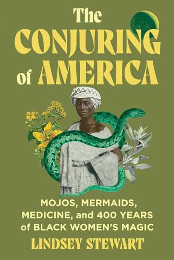 The Conjuring of America: Mojos, Mermaids, Medicine, and 400 Years of Black Women’s Magic by Lindsey Stewart cover