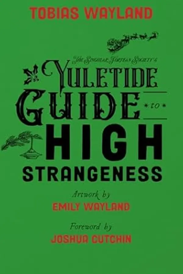 The Singular Fortean Society's Yuletide Guide to High Strangeness by Tobias Wayland cover