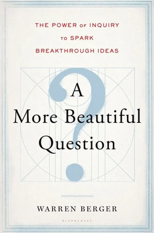 A More Beautiful Question: The Power of Inquiry to Spark Breakthrough Ideas by Warren Berger cover