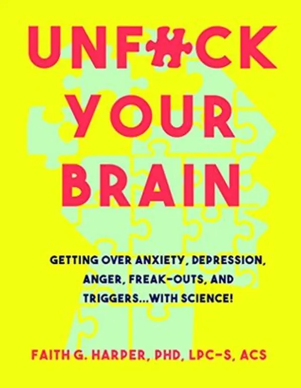 Unfuck Your Brain: Using Science to Get Over Anxiety, Depression, Anger, Freak-Outs, and Triggers by Faith G. Harper cover