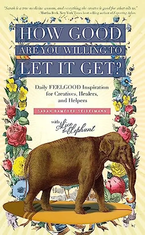 How Good Are You Willing to Let It Get?: Daily FEELGOOD Inspiration for Creatives, Healers, and Helpers by Sarah Bamford Seidelmann cover