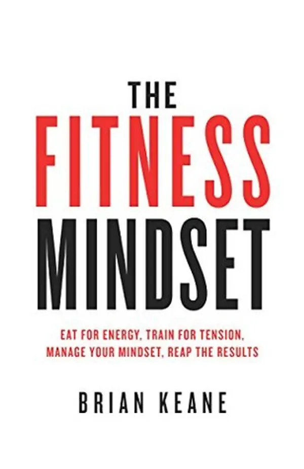 The Fitness Mindset: Eat for energy, Train for tension, Manage your mindset, Reap the results by Brian Keane cover