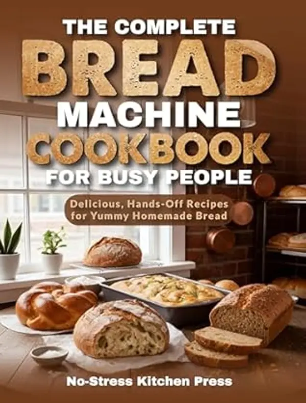 The Complete Bread Machine Cookbook for Busy People: Delicious, Hands-Off Recipes for Yummy Homemade Bread by No-Stress Kitchen Press cover