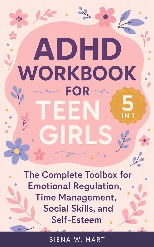 ADHD Workbook for Teen Girls (5 in 1): The Complete Toolbox for Emotional Regulation, Time Management, Social Skills, and Self-Esteem by SIENA W. HART cover