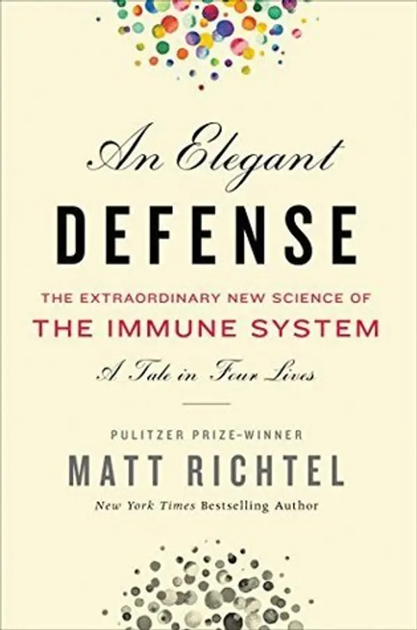 An Elegant Defense: The Extraordinary New Science of the Immune System: A Tale in Four Lives by Matt Richtel cover