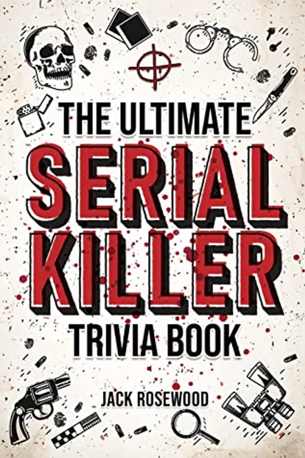 The Ultimate Serial Killer Trivia Book: A Collection Of Fascinating Facts And Disturbing Details About Infamous Serial Killers And Their Horrific Crimes (Perfect True Crime Gift) by Jack Rosewood cover