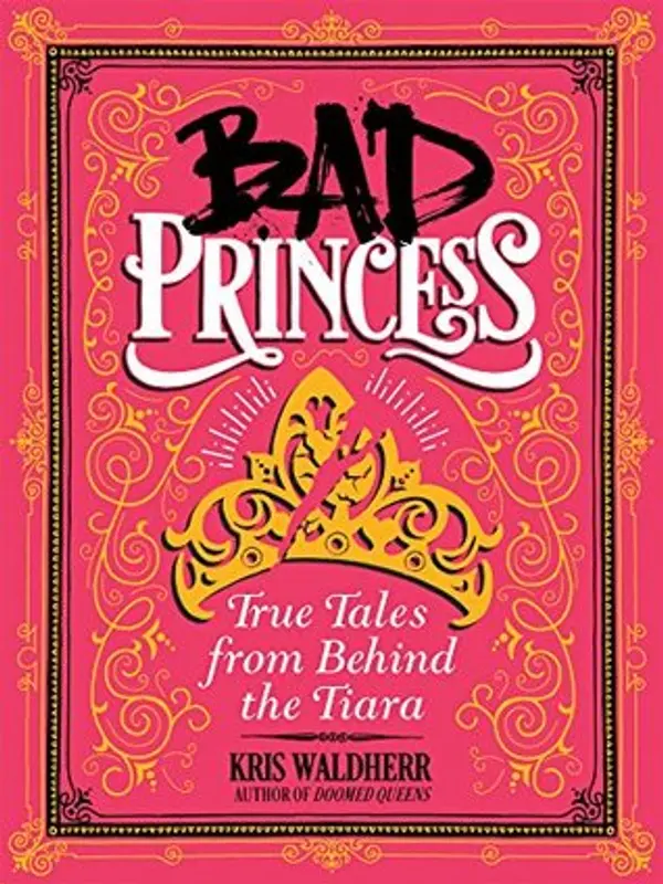 Bad Princess: True Tales from Behind the Tiara by Kris Waldherr cover
