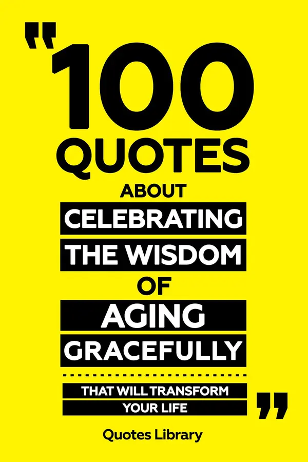 100 Quotes About Celebrating The Wisdom Of Aging Gracefully - That Will ...