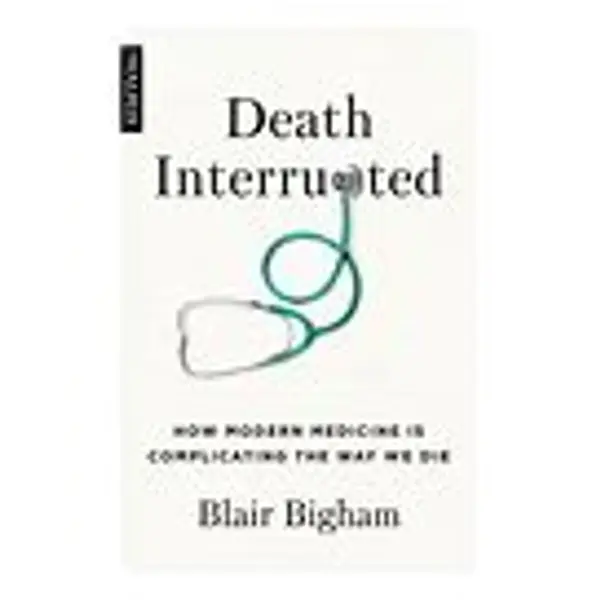Death Interrupted: How Modern Medicine is Complicating the Way We Die by Blair Bigham cover
