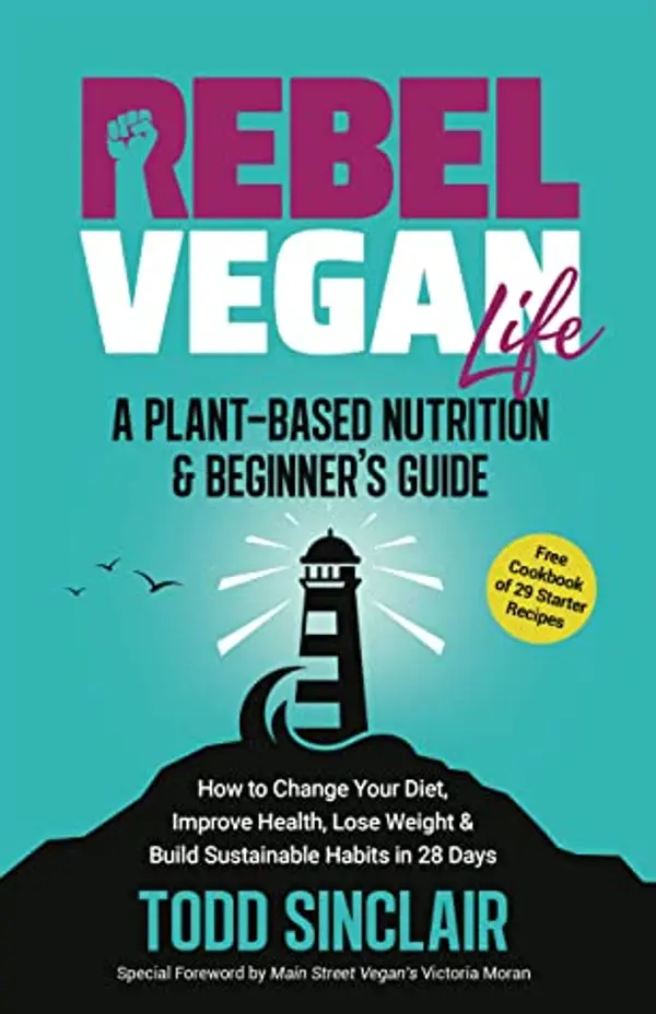 REBEL VEGAN LIFE: A Plant-Based Nutrition & Beginner's Guide : How to Change Your Diet, Improve Health, Lose Weight & Build Sustainable Habits in 28 Days by Todd Sinclair cover