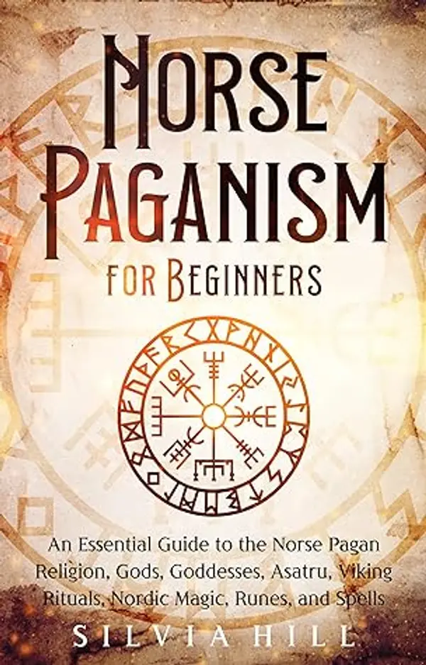 Norse Paganism for Beginners: An Essential Guide to the Norse Pagan Religion, Gods, Goddesses, Asatru, Viking Rituals, Nordic Magic, Runes, and Spells (Scandinavian Spirituality) by Silvia Hill cover