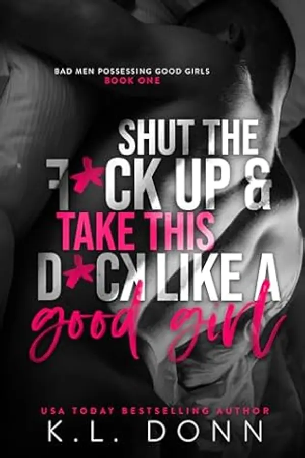 Shut the F*ck up and take this D*ck like a Good Girl (Bad Men Possessing Good Girls Book 1) by K.L. Donn cover