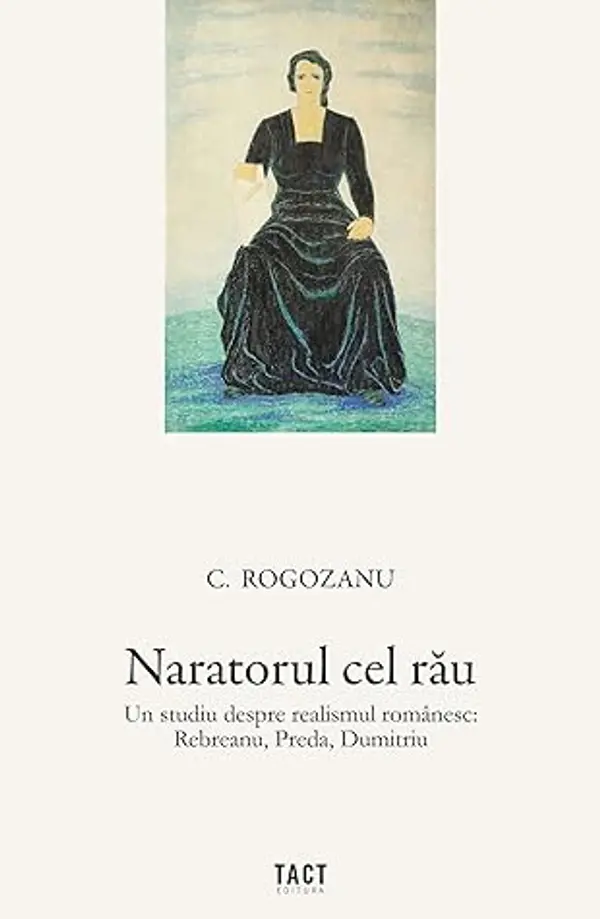 Naratorul cel rău. Un studiu despre realismul românesc: Rebreanu, Preda, Dumitriu by Costi Rogozanu cover