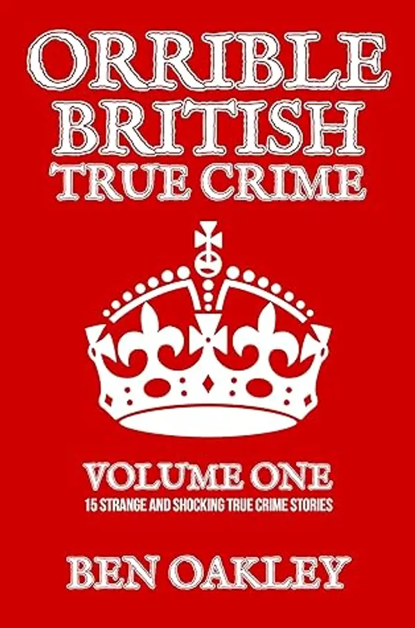 Orrible British True Crime Volume 1: 15 Strange and Shocking True Crime Stories by Ben Oakley cover