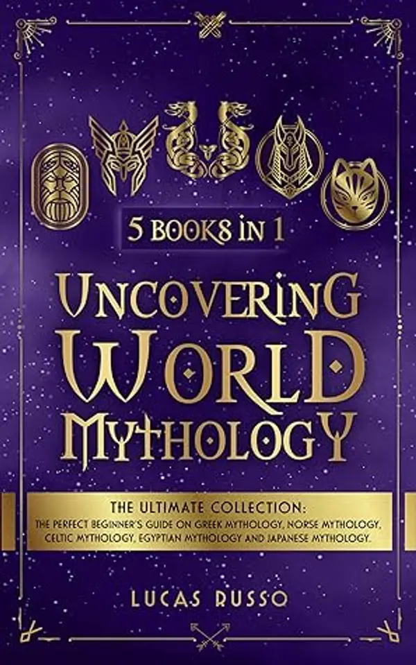 Uncovering World Mythology: The Ultimate Collection (5 Books in 1): The Perfect Beginner's Guide On Greek Mythology, Norse Mythology, Celtic Mythology, Egyptian Mythology and Japanese Mythology by Lucas Russo cover