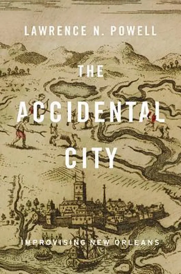 The Accidental City: Improvising New Orleans by Lawrence N. Powell cover