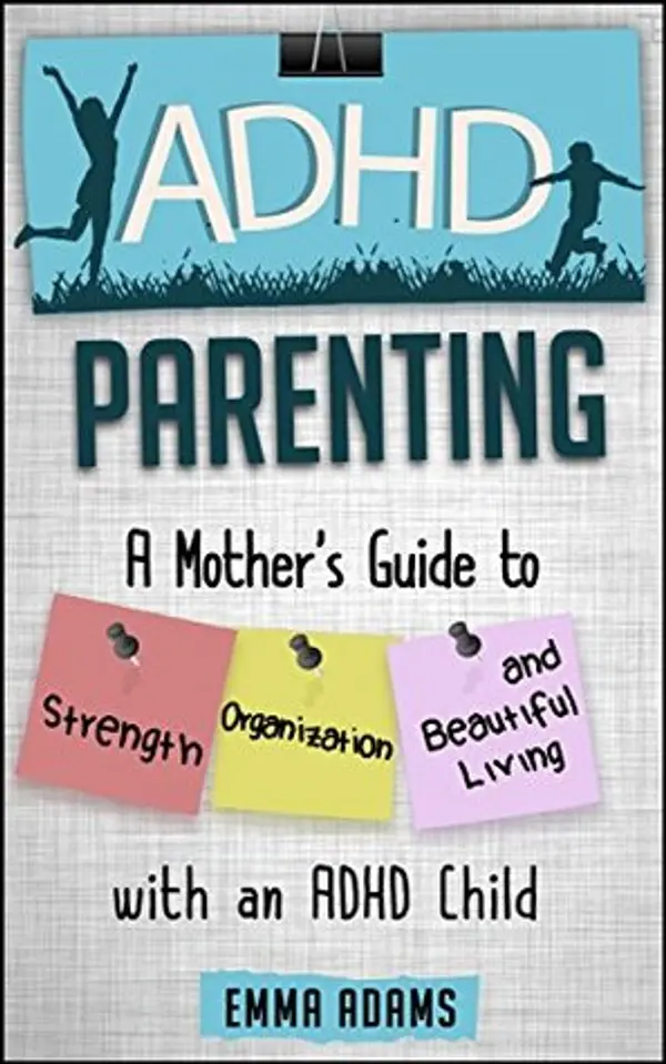 ADHD Parenting: A Mother's Guide to Strength, Organization, and Beautiful Living with an ADHD Child by Emma Adams cover