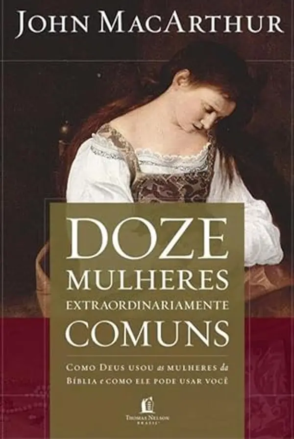 Doze Mulheres Extraordinariamente Comuns: Como Deus usou as mulheres da Bíblia e como Ele pode usar você by John F. MacArthur Jr. cover