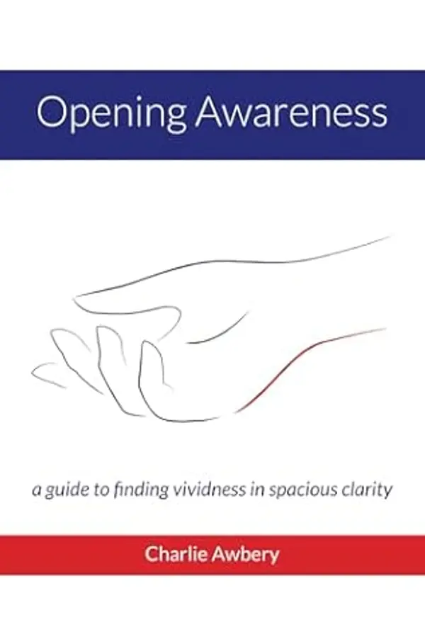 Opening Awareness: A guide to finding vividness in spacious clarity by Charlie Awbery cover