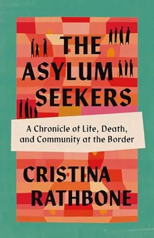 The Asylum Seekers: A Chronicle of Life, Death, and Community at the Border by Cristina Rathbone cover