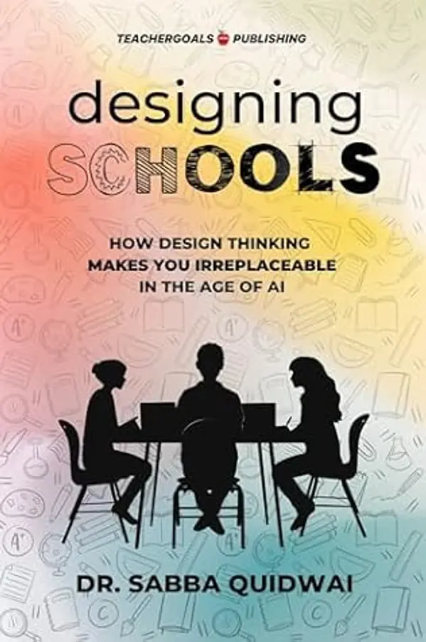 Designing Schools: How Design Thinking Makes YOU Irreplaceable in the Age of AI by Dr. Sabba Quidwai cover