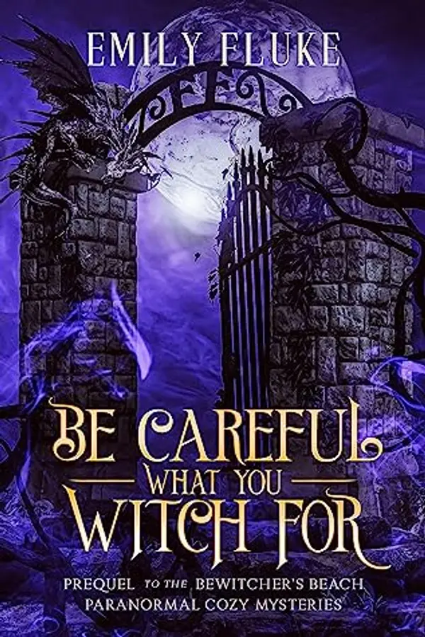 Be Careful What You Witch For: Prequel to the Bewitcher's Beach Paranormal Cozy Mysteries by Emily Fluke cover