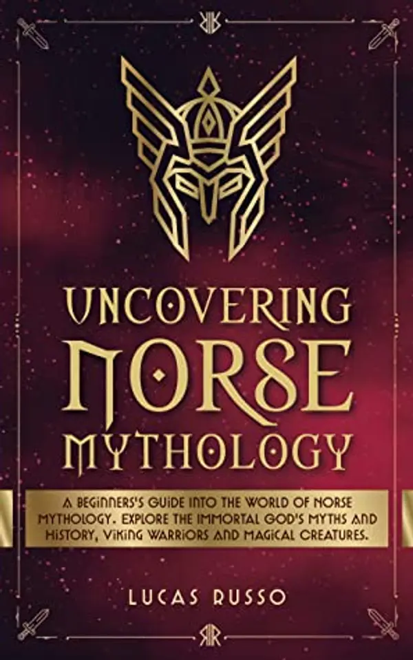 Uncovering Norse Mythology: A Guide Into Norse Gods and Goddesses, Viking Warriors and Magical Creatures by Lucas Russo cover